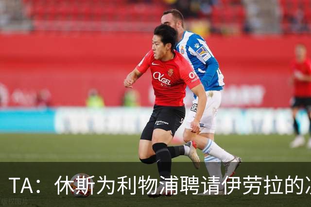 TA：休斯为利物浦聘请伊劳拉的决定，将直接决定他职业生涯的走向